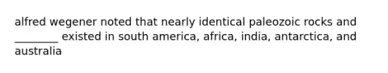 alfred wegener noted that nearly identical paleozoic rocks and ________ existed in south america, africa, india, antarctica, and australia