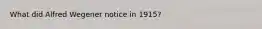 What did Alfred Wegener notice in 1915?