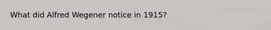What did Alfred Wegener notice in 1915?