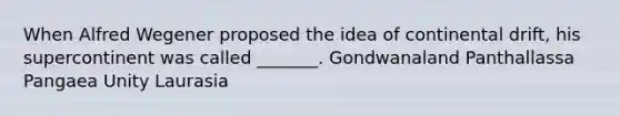 When Alfred Wegener proposed the idea of continental drift, his supercontinent was called _______. Gondwanaland Panthallassa Pangaea Unity Laurasia