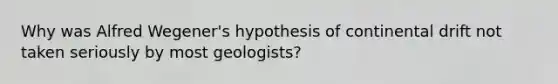 Why was Alfred Wegener's hypothesis of continental drift not taken seriously by most geologists?