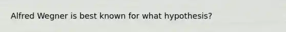 Alfred Wegner is best known for what hypothesis?