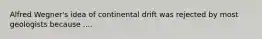 Alfred Wegner's idea of continental drift was rejected by most geologists because ....