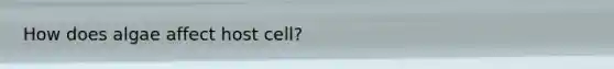 How does algae affect host cell?