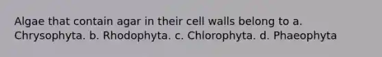 Algae that contain agar in their cell walls belong to a. Chrysophyta. b. Rhodophyta. c. Chlorophyta. d. Phaeophyta