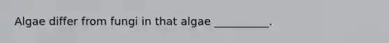 Algae differ from fungi in that algae __________.