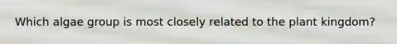 Which algae group is most closely related to the plant kingdom?