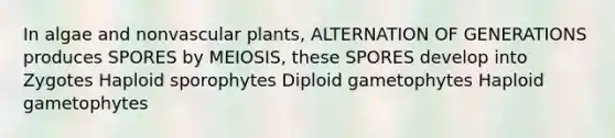 In algae and nonvascular plants, ALTERNATION OF GENERATIONS produces SPORES by MEIOSIS, these SPORES develop into Zygotes Haploid sporophytes Diploid gametophytes Haploid gametophytes