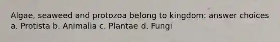 Algae, seaweed and protozoa belong to kingdom: answer choices a. Protista b. Animalia c. Plantae d. Fungi