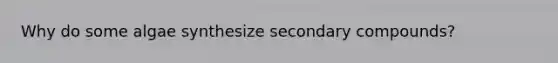 Why do some algae synthesize secondary compounds?