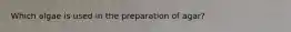 Which algae is used in the preparation of agar?