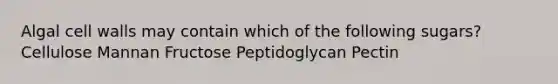 Algal cell walls may contain which of the following sugars? Cellulose Mannan Fructose Peptidoglycan Pectin