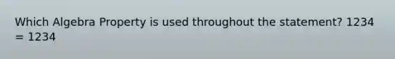 Which Algebra Property is used throughout the statement? 1234 = 1234