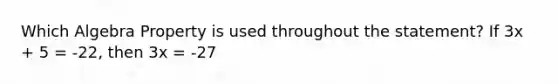 Which Algebra Property is used throughout the statement? If 3x + 5 = -22, then 3x = -27