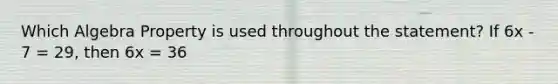 Which Algebra Property is used throughout the statement? If 6x - 7 = 29, then 6x = 36