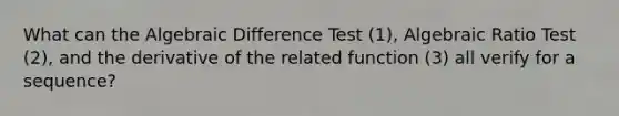 What can the Algebraic Difference Test (1), Algebraic Ratio Test (2), and the derivative of the related function (3) all verify for a sequence?