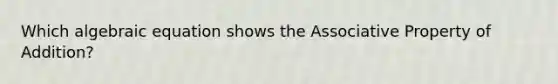 Which algebraic equation shows the Associative Property of Addition?