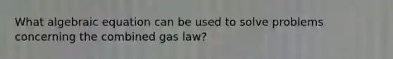 What algebraic equation can be used to solve problems concerning the combined gas law?