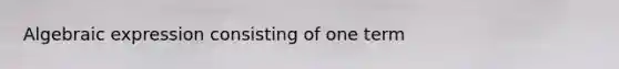 Algebraic expression consisting of one term