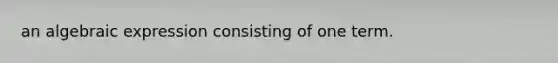 an algebraic expression consisting of one term.