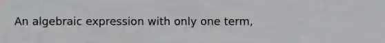 An algebraic expression with only one term,