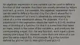 An algebraic expression in one variable can be used to define a function of that variable. Functions are usually denoted by letters such as f, g, and h. For example, the algebraic expression 3x+5 can be used to define a function f by f(x)=3x+5 where f(x) is called the value of f at x and is obtained by substituting the value of x in the expression above. For example, if x=1 is substituted in the expression about the result is f(1)=8. Another way of thinking of a function f is that it is a machine that takes an input, which is the value of the variable x, and produces the corresponding output, f(x). For any function, each input x gives exactly one output f(x). However, more than one value of x can give the same output f(x). For example, if g is the function defined by g(x)=x²-2x+3, then g(0)=3 and g(2)=3.