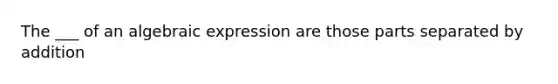 The ___ of an algebraic expression are those parts separated by addition