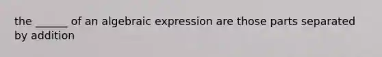 the ______ of an algebraic expression are those parts separated by addition