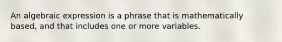 An algebraic expression is a phrase that is mathematically based, and that includes one or more variables.