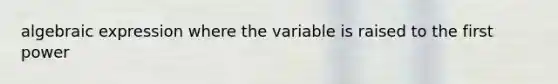 algebraic expression where the variable is raised to the first power