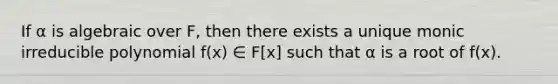 If α is algebraic over F, then there exists a unique monic irreducible polynomial f(x) ∈ F[x] such that α is a root of f(x).