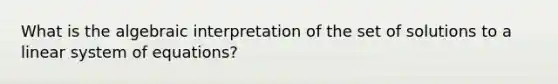 What is the algebraic interpretation of the set of solutions to a linear system of equations?