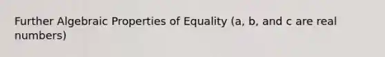 Further Algebraic <a href='https://www.questionai.com/knowledge/kNBtMmgU6v-properties-of-equality' class='anchor-knowledge'>properties of equality</a> (a, b, and c are real numbers)