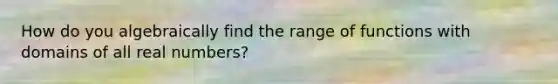 How do you algebraically find the range of functions with domains of all real numbers?