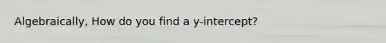 Algebraically, How do you find a y-intercept?