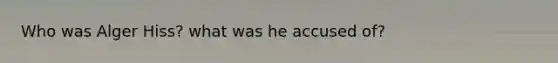 Who was Alger Hiss? what was he accused of?