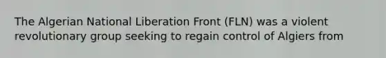 The Algerian National Liberation Front (FLN) was a violent revolutionary group seeking to regain control of Algiers from