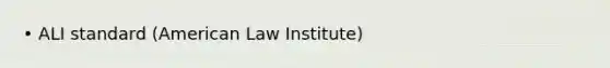 • ALI standard (American Law Institute)