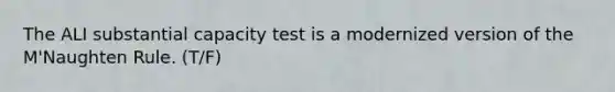 The ALI substantial capacity test is a modernized version of the M'Naughten Rule. (T/F)