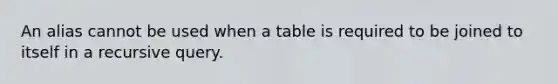 An alias cannot be used when a table is required to be joined to itself in a recursive query.