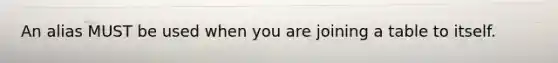 An alias MUST be used when you are joining a table to itself.