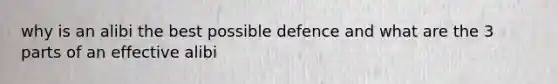 why is an alibi the best possible defence and what are the 3 parts of an effective alibi