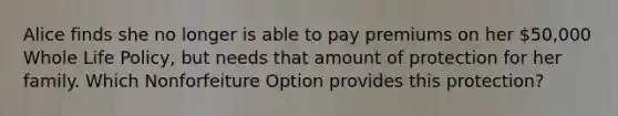 Alice finds she no longer is able to pay premiums on her 50,000 Whole Life Policy, but needs that amount of protection for her family. Which Nonforfeiture Option provides this protection?