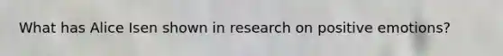 What has Alice Isen shown in research on positive emotions?