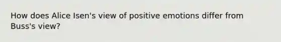 How does Alice Isen's view of positive emotions differ from Buss's view?