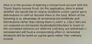 Alice is in the process of opening a mutual fund account with the Titanic Equity Income Fund. On the application, Alice is asked whether she would like to receive dividends and/or capital gains distributions in cash or reinvest them in the fund. Which of the following is an advantage of reinvesting the dividends and distributions rather than taking them in cash? a. 12b-1 fees are not assessed on reinvested dividends/distributions b. taxes on the reinvested amounts are deferred until they are withdrawn c. reinvestment will have a compounding effect d. reinvested dividends will be taxed as capital gains rather than ordinary income