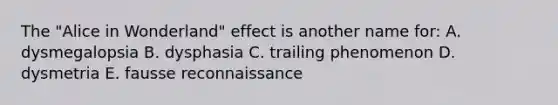 The "Alice in Wonderland" effect is another name for: A. dysmegalopsia B. dysphasia C. trailing phenomenon D. dysmetria E. fausse reconnaissance