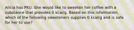 Alicia has PKU. She would like to sweeten her coffee with a substance that provides 0 kcal/g. Based on this information, which of the following sweeteners supplies 0 kcal/g and is safe for her to use?