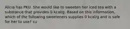 Alicia has PKU. She would like to sweeten her iced tea with a substance that provides 0 kcal/g. Based on this information, which of the following sweeteners supplies 0 kcal/g and is safe for her to use? su