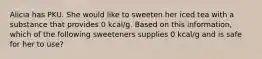 Alicia has PKU. She would like to sweeten her iced tea with a substance that provides 0 kcal/g. Based on this information, which of the following sweeteners supplies 0 kcal/g and is safe for her to use?